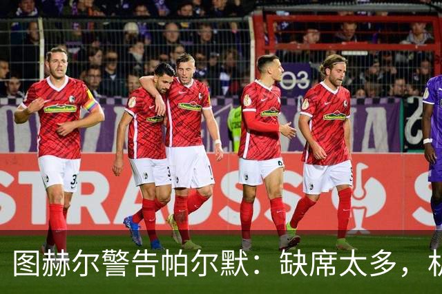 图赫尔警告帕尔默：缺席太多，机会不等人