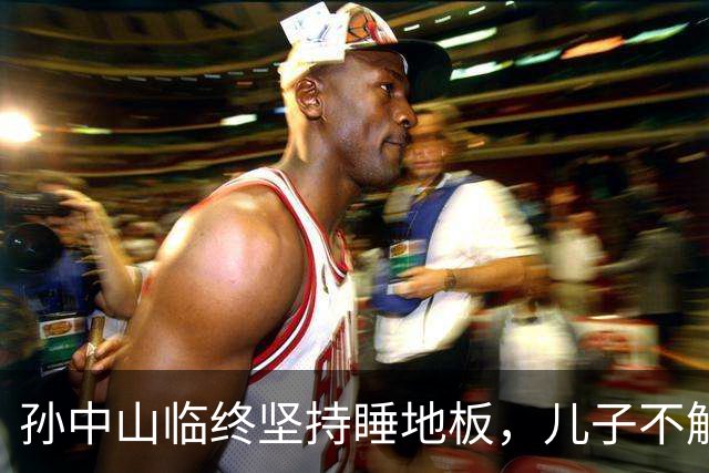 孙中山临终坚持睡地板，儿子不解，侧室听后哭诉：他依然记得！