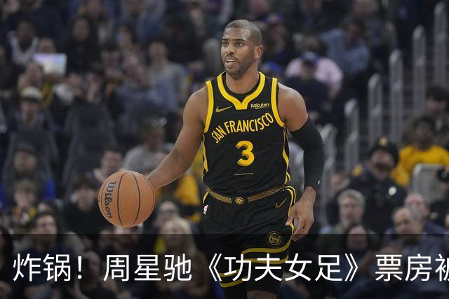 炸锅！周星驰《功夫女足》票房被沈腾反超，情怀终究还是输了？