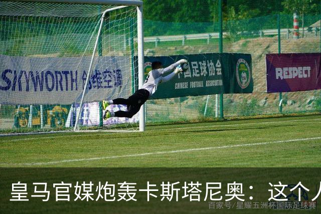 皇马官媒炮轰卡斯塔尼奥：这个人在“撒谎、操控、攻击和骚扰