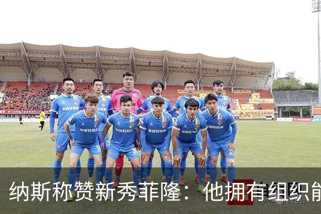 纳斯称赞新秀菲隆：他拥有组织能力 且擅长在混乱中创造得分机会