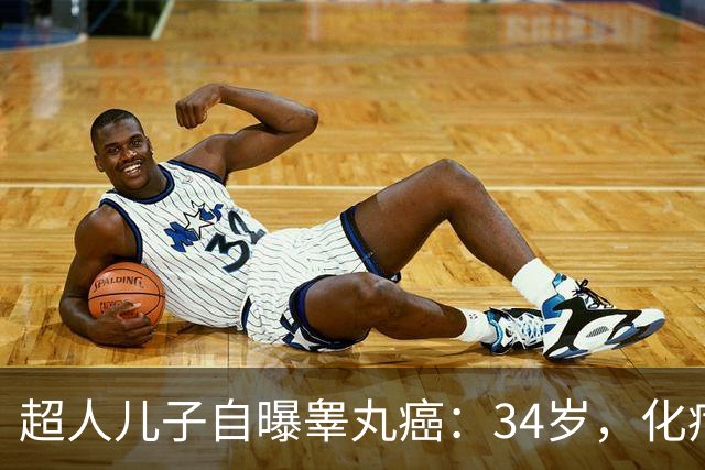超人儿子自曝睾丸癌：34岁，化疗一个月后宣布已无癌