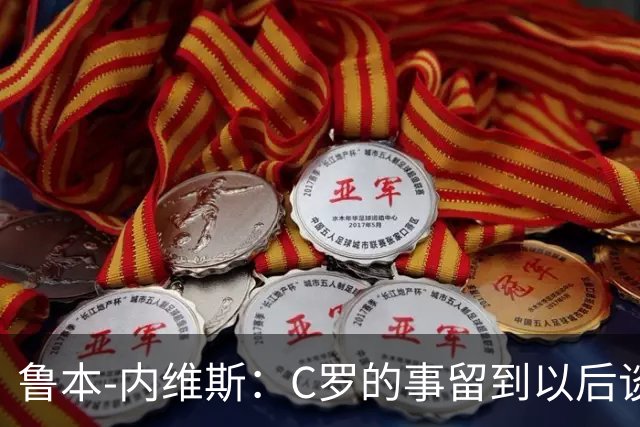 鲁本-内维斯：C罗的事留到以后谈，我们现在只专注于比赛