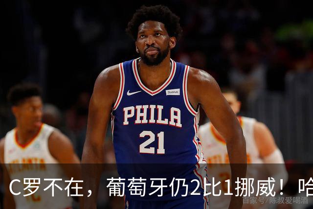 C罗不在，葡萄牙仍2比1挪威！哈兰德67分钟伤退，曼城要头疼了